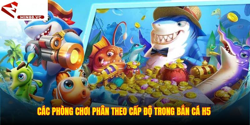 Các phòng chơi phân theo cấp độ trong Bắn cá H5