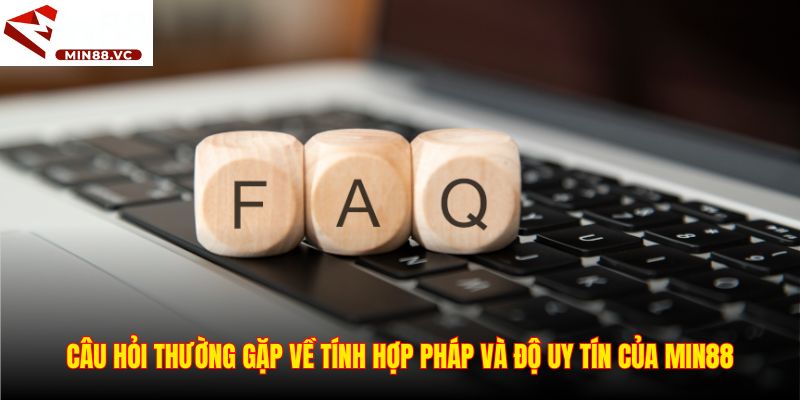 Câu hỏi thường gặp về tính hợp pháp và độ uy tín của Min88
