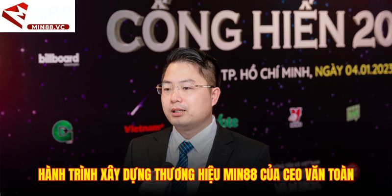 Hành trình xây dựng thương hiệu Min88 của CEO Văn Toàn