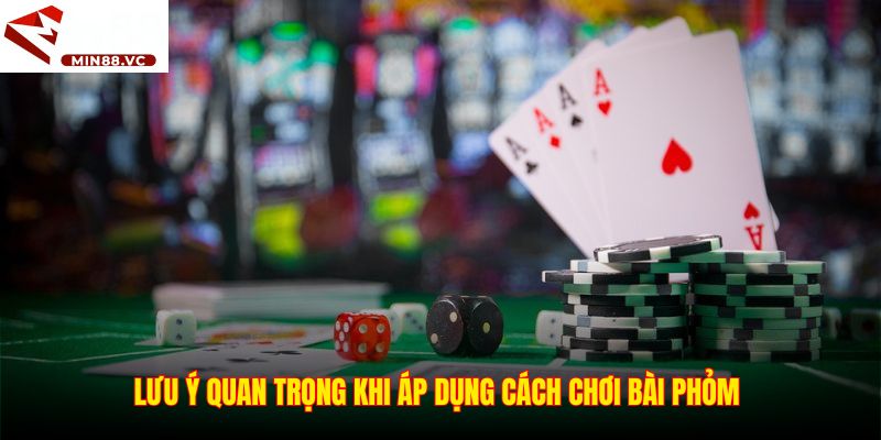 Lưu ý quan trọng khi áp dụng cách chơi bài phỏm