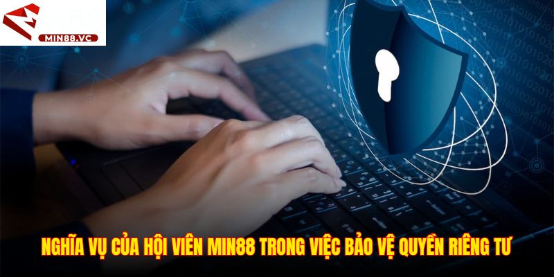 Nghĩa vụ của hội viên Min88 trong việc bảo vệ quyền riêng tư