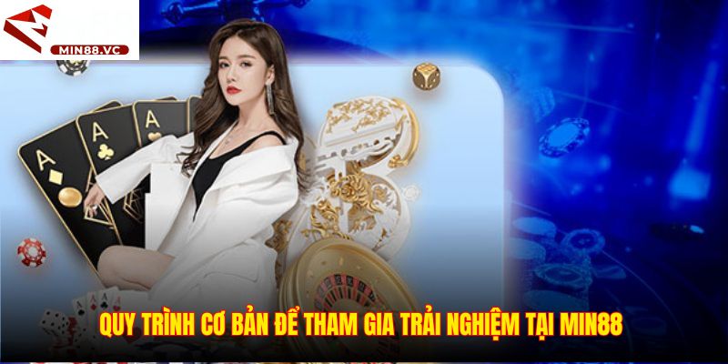 Quy trình cơ bản để tham gia trải nghiệm tại Min88