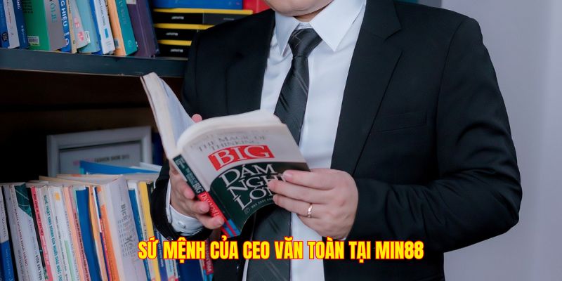 Sứ mệnh của CEO Văn Toàn tại Min88