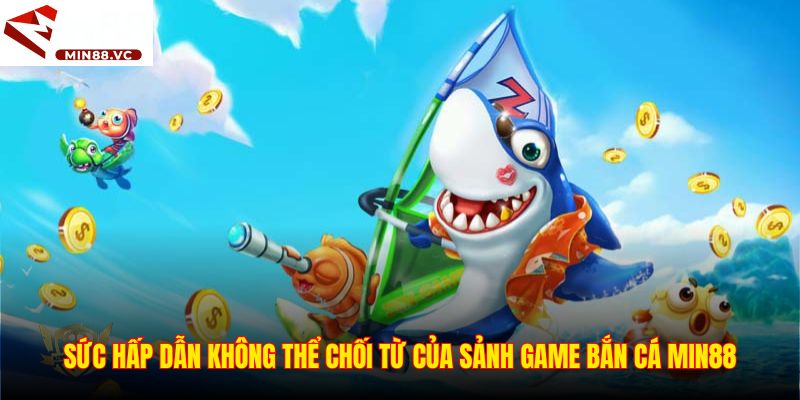 Sức hấp dẫn không thể chối từ của sảnh game bắn cá Min88