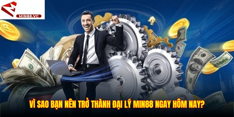 Vì sao bạn nên trở thành đại lý Min88 ngay hôm nay?