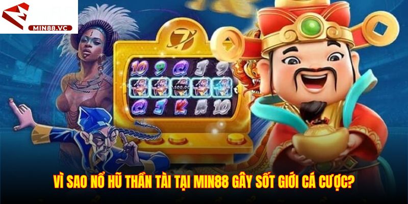Vì sao Nổ Hũ Thần Tài tại Min88 gây sốt giới cá cược
